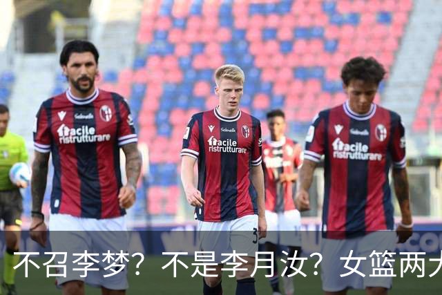 不召李梦？不是李月汝？女篮两大核心回京，宫鲁鸣这下安心了