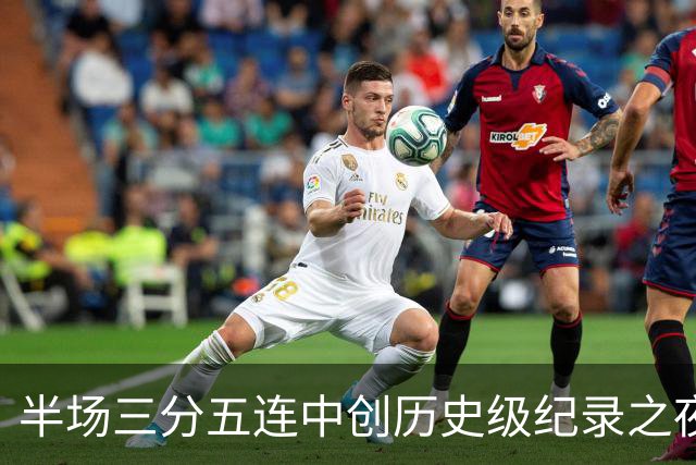 半场三分五连中创历史级纪录之夜 狂热当家核心却距自动禁赛仅一步之遥