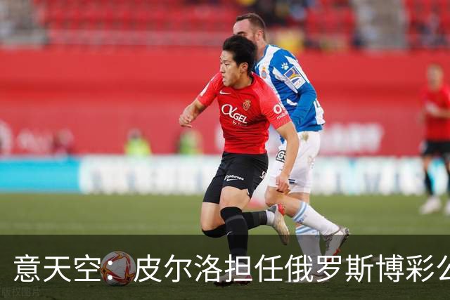 意天空：皮尔洛担任俄罗斯博彩公司代言人，意大利政客反对他执教
