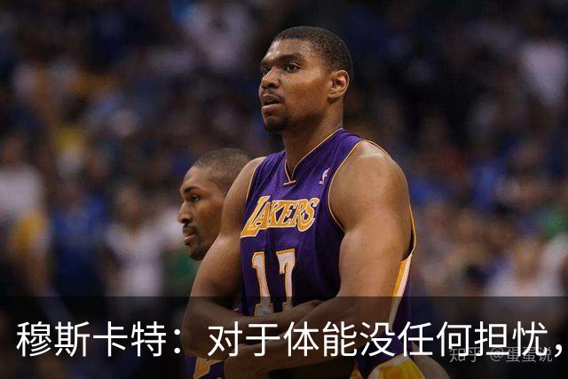 穆斯卡特：对于体能没任何担忧，德比战不会指望11人轻松踢下来