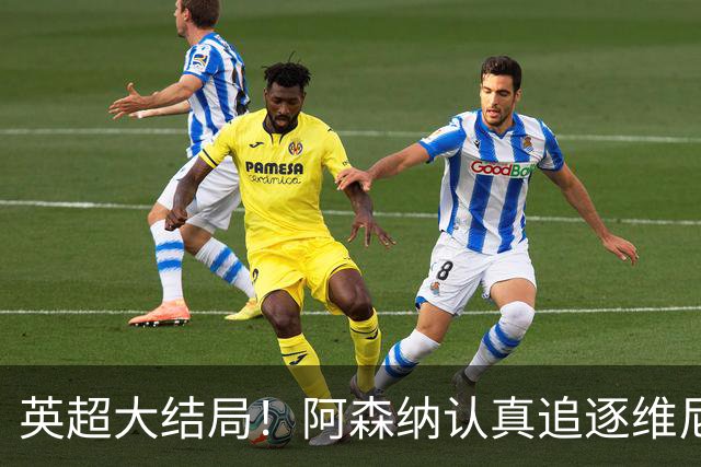英超大结局！阿森纳认真追逐维尼 英媒粉丝集体高潮