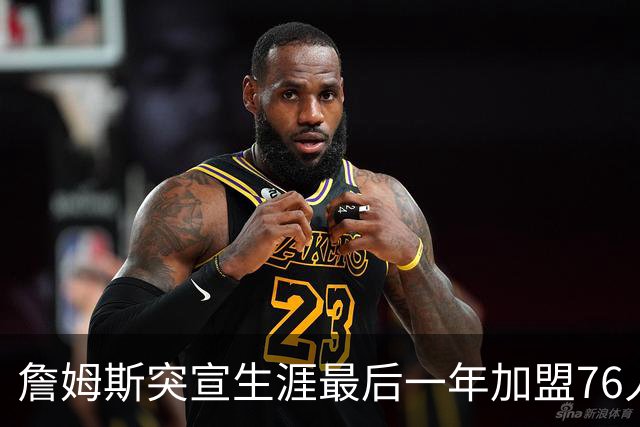 詹姆斯突宣生涯最后一年加盟76人：我能让这支队伍夺冠