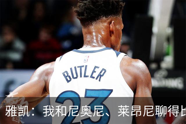 雅凯：我和尼奥尼、莱昂尼聊得比较多，也经常和埃基蒂克聊天