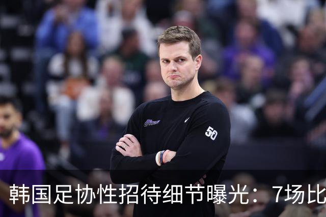 韩国足协性招待细节曝光：7场比赛20名裁判 涉中国国奥热身赛