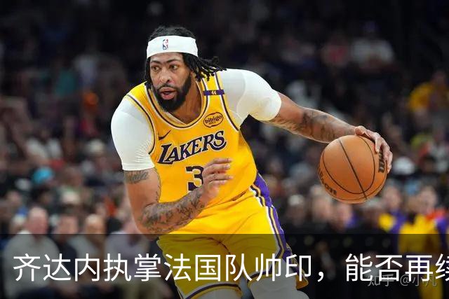 齐达内执掌法国队帅印，能否再续世界杯荣耀？