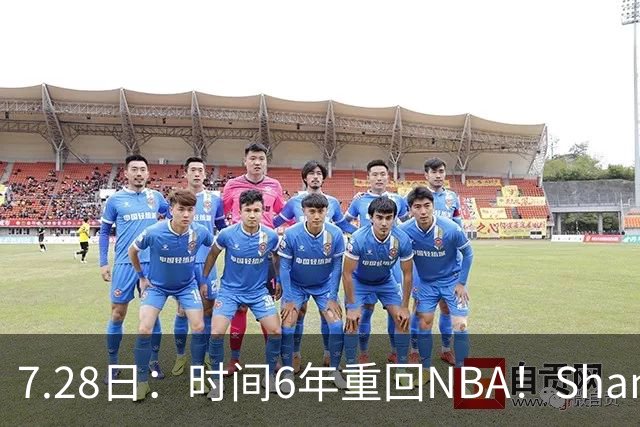 7.28日：时间6年重回NBA！Shams，西甲MVP海佐尼亚1年280万美元加盟骑士