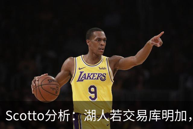 Scotto分析：湖人若交易库明加，三方交易或是唯一路径